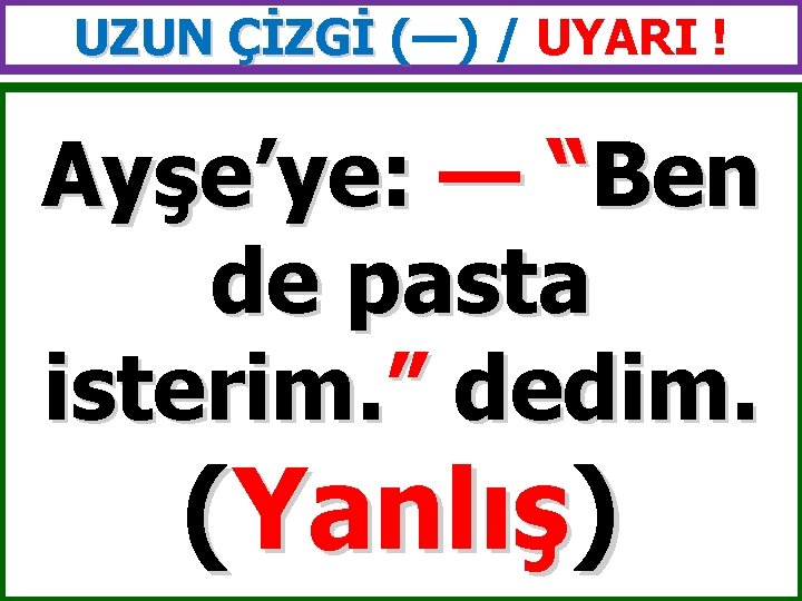 UZUN ÇİZGİ (—) / UYARI ! ( Ayşe’ye: — “Ben de pasta isterim. ”