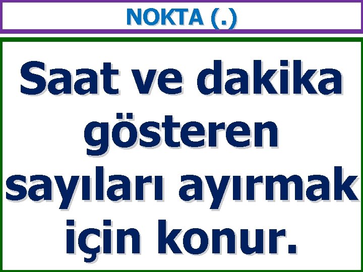 NOKTA (. ) Saat ve dakika gösteren sayıları ayırmak için konur. 