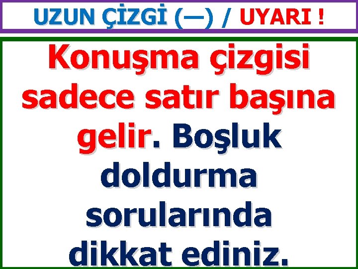 UZUN ÇİZGİ (—) / UYARI ! ( Konuşma çizgisi sadece satır başına gelir. Boşluk