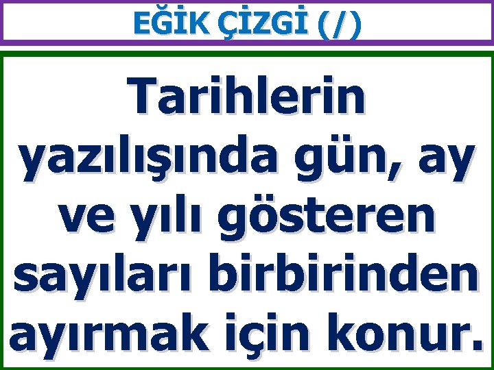 EĞİK ÇİZGİ (/) (/ Tarihlerin yazılışında gün, ay ve yılı gösteren sayıları birbirinden ayırmak