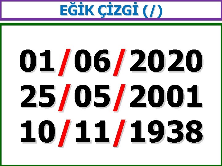 EĞİK ÇİZGİ (/) (/ 01/06/2020 25/05/2001 10/11/1938 