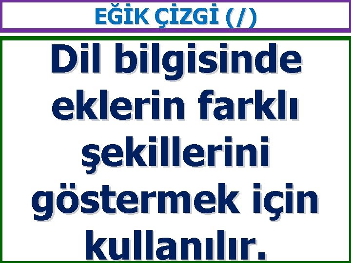 EĞİK ÇİZGİ (/) (/ Dil bilgisinde eklerin farklı şekillerini göstermek için kullanılır. 