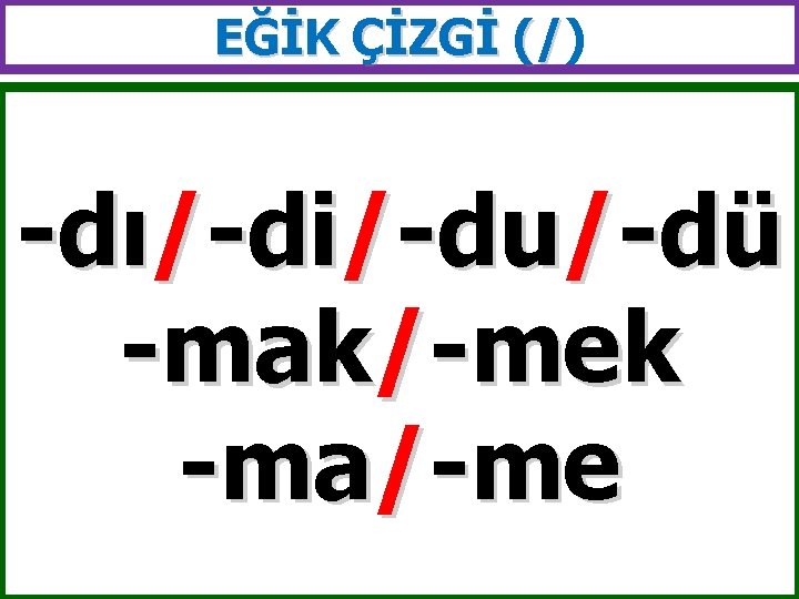 EĞİK ÇİZGİ (/) (/ -dı/-di/-du/-dü -mak/-mek -ma/-me 