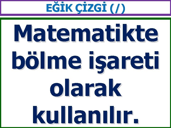 EĞİK ÇİZGİ (/) (/ Matematikte bölme işareti olarak kullanılır. 