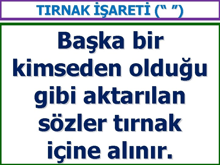 TIRNAK İŞARETİ (“ ”) Başka bir kimseden olduğu gibi aktarılan sözler tırnak içine alınır.