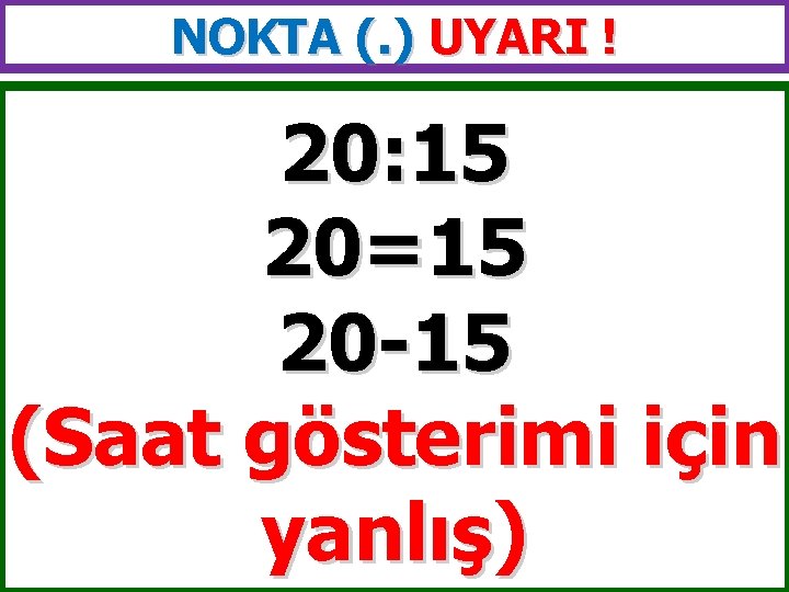 NOKTA (. ) UYARI ! 20: 15 20=15 20 -15 (Saat gösterimi için yanlış)