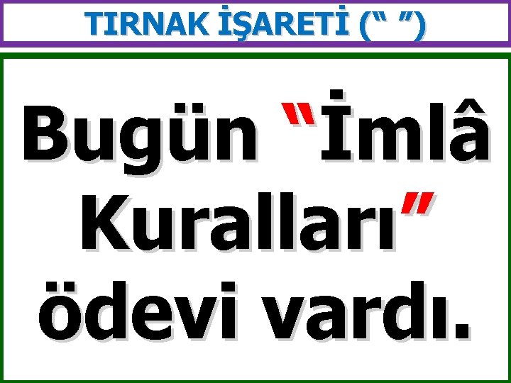 TIRNAK İŞARETİ (“ ”) Bugün “İmlâ Kuralları” ödevi vardı. 