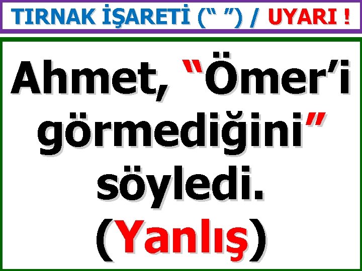 TIRNAK İŞARETİ (“ ”) / UYARI ! Ahmet, “Ömer’i görmediğini” söyledi. (Yanlış) 