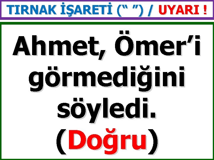 TIRNAK İŞARETİ (“ ”) / UYARI ! Ahmet, Ömer’i görmediğini söyledi. (Doğru) 