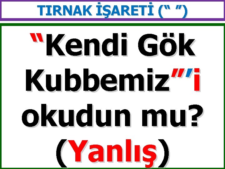 TIRNAK İŞARETİ (“ ”) “Kendi Gök Kubbemiz”’i okudun mu? (Yanlış) 