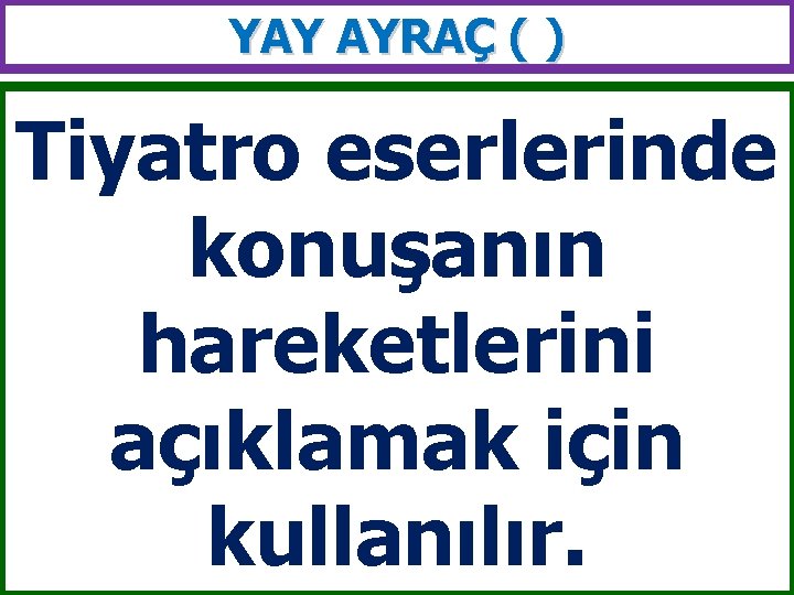 YAY AYRAÇ ( ) Tiyatro eserlerinde konuşanın hareketlerini açıklamak için kullanılır. 