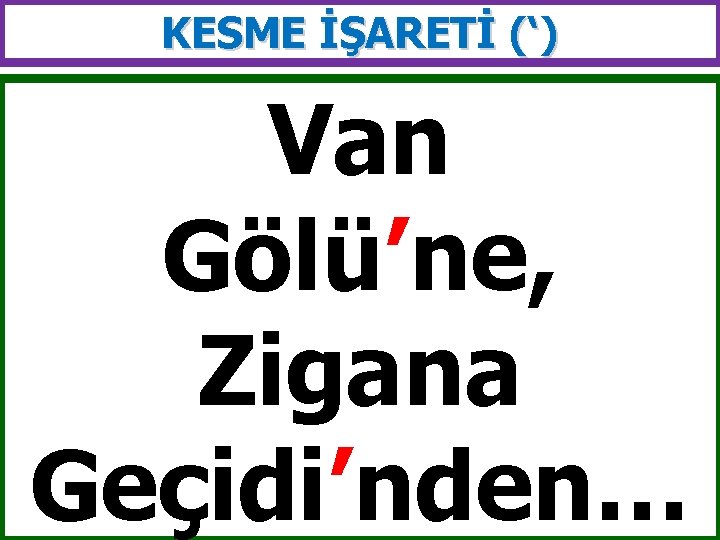 KESME İŞARETİ (‘) Van Gölü’ne, Zigana Geçidi’nden… 