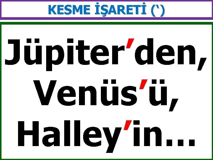 KESME İŞARETİ (‘) Jüpiter’den, Venüs’ü, Halley’in… 