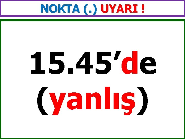 NOKTA (. ) UYARI ! 15. 45’de (yanlış) 