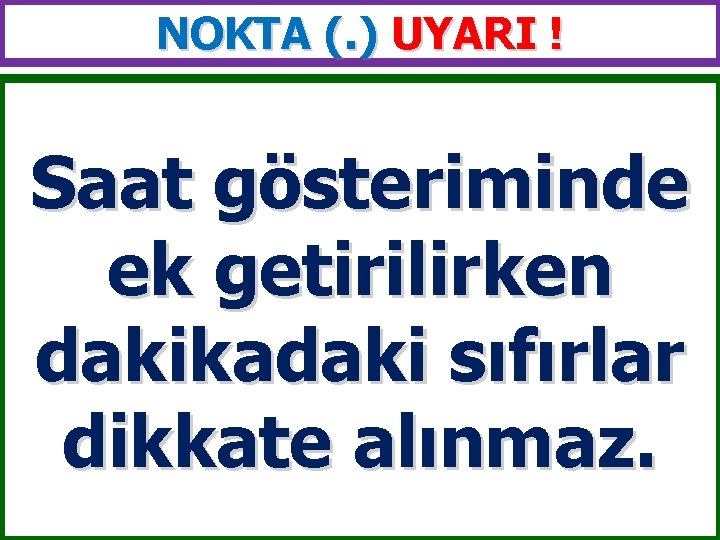 NOKTA (. ) UYARI ! Saat gösteriminde ek getirilirken dakikadaki sıfırlar dikkate alınmaz. 