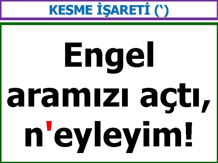 KESME İŞARETİ (‘) Engel aramızı açtı, n'eyleyim! 