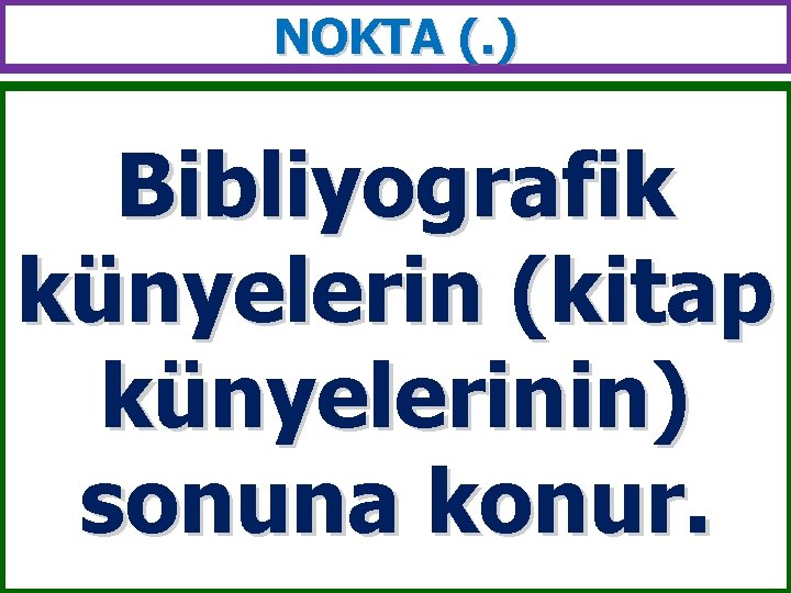 NOKTA (. ) Bibliyografik künyelerin (kitap künyelerinin) sonuna konur. 