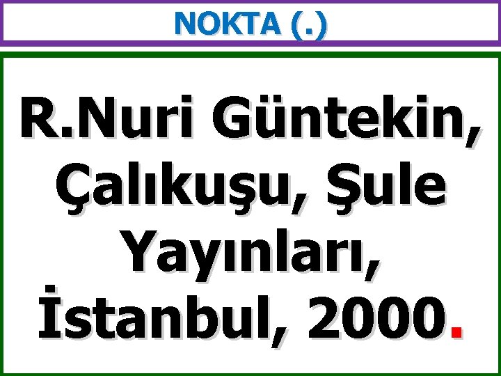 NOKTA (. ) R. Nuri Güntekin, Çalıkuşu, Şule Yayınları, İstanbul, 2000. 