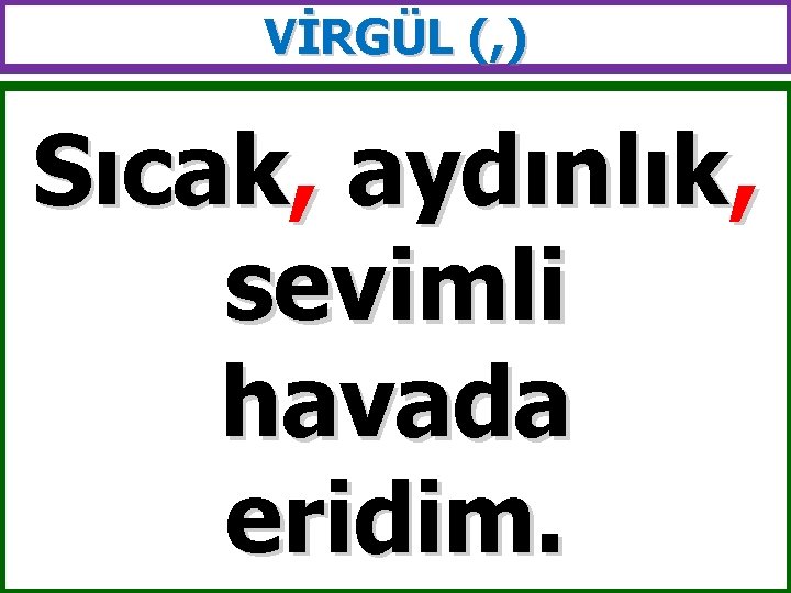 VİRGÜL (, ) Sıcak, aydınlık, sevimli havada eridim. 