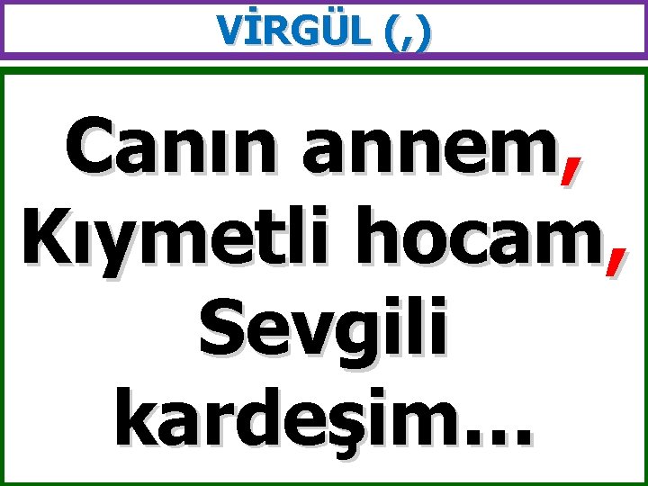 VİRGÜL (, ) Canın annem, Kıymetli hocam, Sevgili kardeşim… 