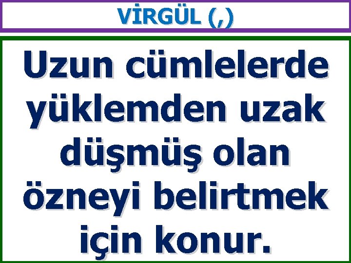 VİRGÜL (, ) Uzun cümlelerde yüklemden uzak düşmüş olan özneyi belirtmek için konur. 