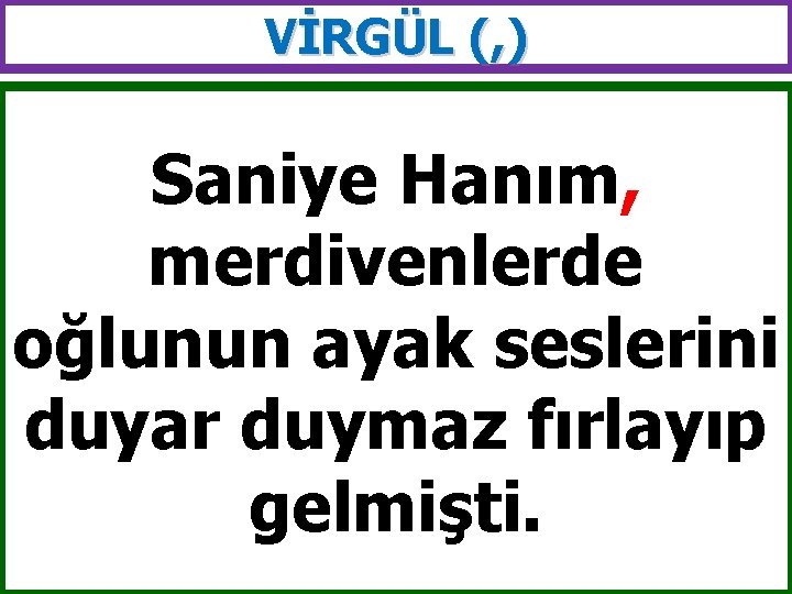 VİRGÜL (, ) Saniye Hanım, merdivenlerde oğlunun ayak seslerini duyar duymaz fırlayıp gelmişti. 