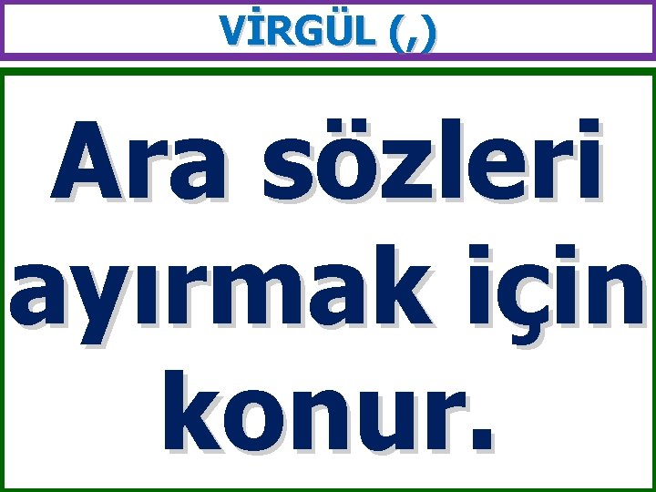 VİRGÜL (, ) Ara sözleri ayırmak için konur. 