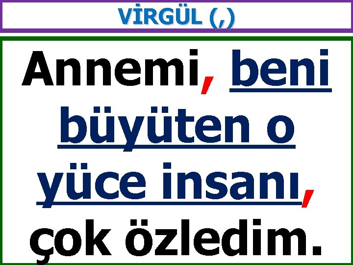 VİRGÜL (, ) Annemi, beni büyüten o yüce insanı, çok özledim. 
