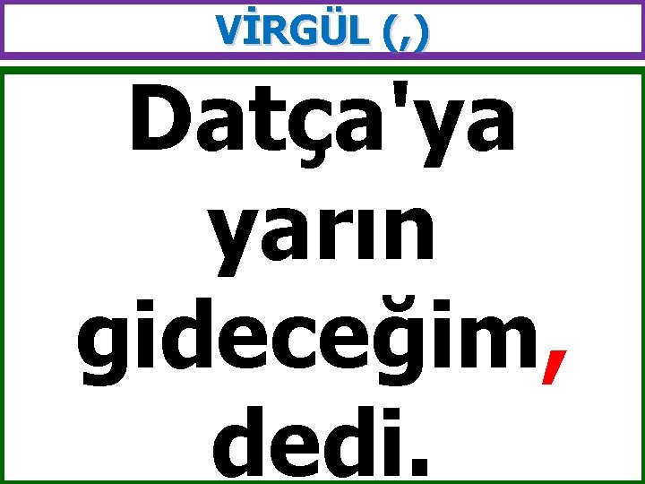 VİRGÜL (, ) Datça'ya yarın gideceğim, dedi. 