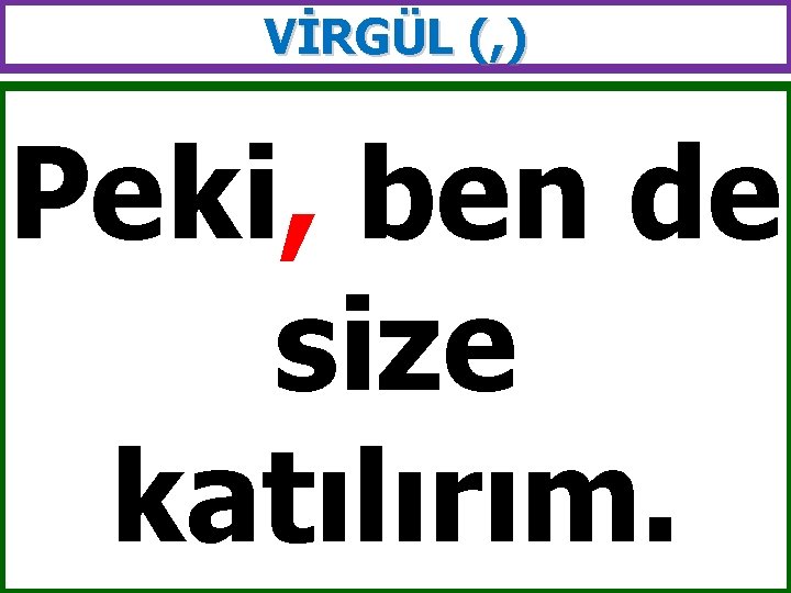 VİRGÜL (, ) Peki, ben de size katılırım. 