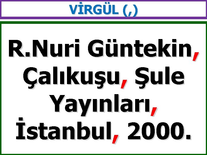 VİRGÜL (, ) R. Nuri Güntekin, Çalıkuşu, Şule Yayınları, İstanbul, 2000. 