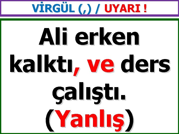 VİRGÜL (, ) / UYARI ! Ali erken kalktı, ve ders çalıştı. (Yanlış) 