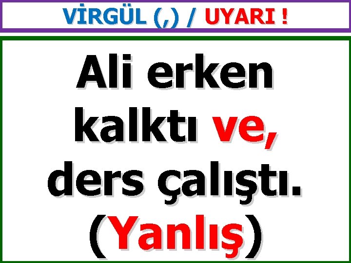 VİRGÜL (, ) / UYARI ! Ali erken kalktı ve, ders çalıştı. (Yanlış) 