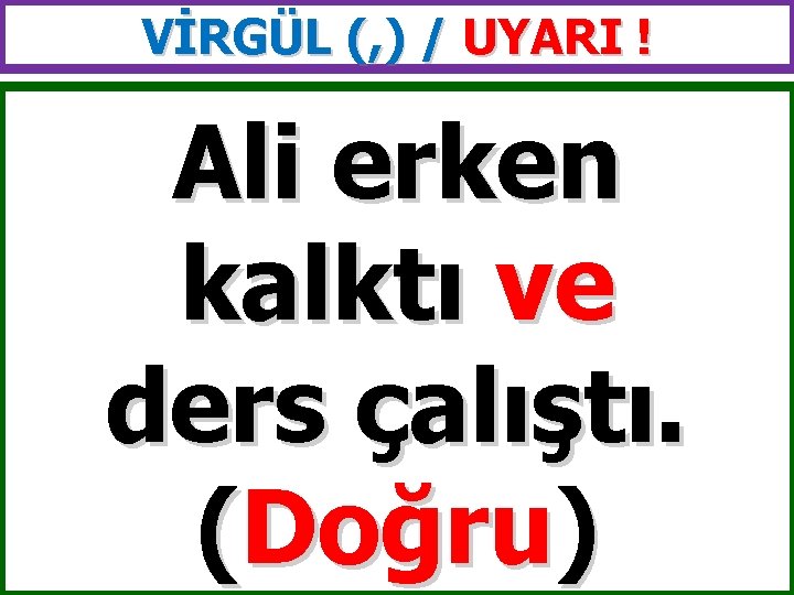 VİRGÜL (, ) / UYARI ! Ali erken kalktı ve ders çalıştı. (Doğru) 