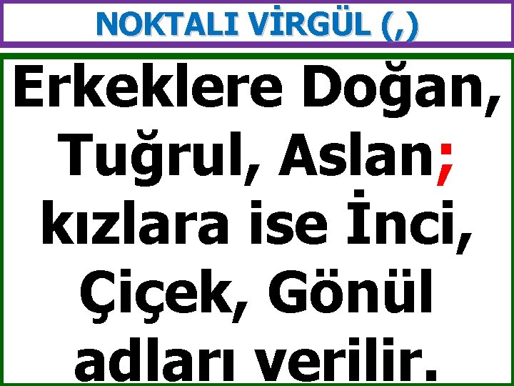 NOKTALI VİRGÜL (, ) Erkeklere Doğan, Tuğrul, Aslan; kızlara ise İnci, Çiçek, Gönül adları