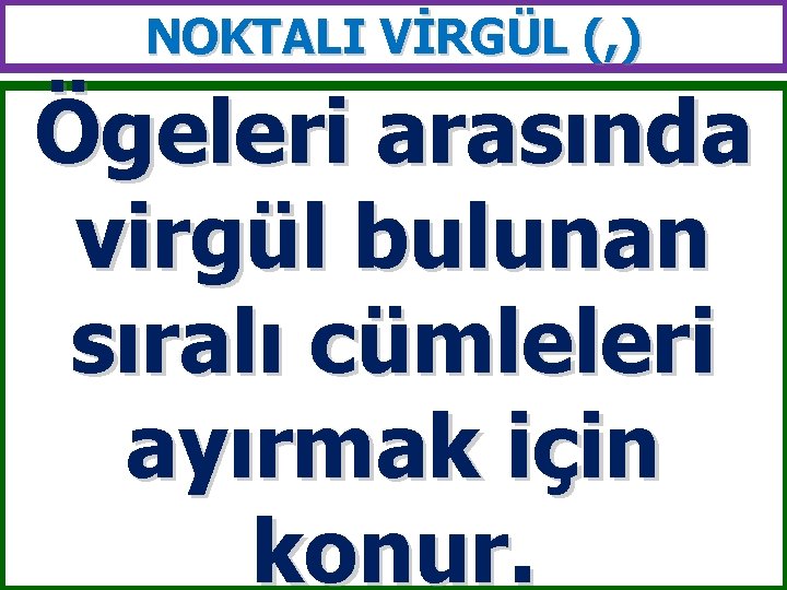 NOKTALI VİRGÜL (, ) Ögeleri arasında virgül bulunan sıralı cümleleri ayırmak için konur. 