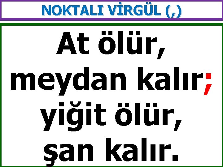 NOKTALI VİRGÜL (, ) At ölür, meydan kalır; yiğit ölür, şan kalır. 