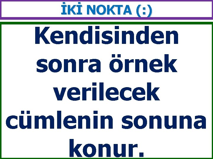 İKİ NOKTA (: ) Kendisinden sonra örnek verilecek cümlenin sonuna konur. 