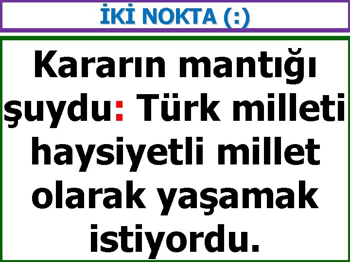 İKİ NOKTA (: ) Kararın mantığı şuydu: Türk milleti haysiyetli millet olarak yaşamak istiyordu.