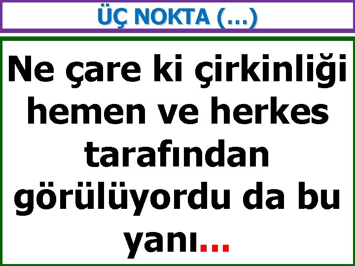 ÜÇ NOKTA (…) Ne çare ki çirkinliği hemen ve herkes tarafından görülüyordu da bu