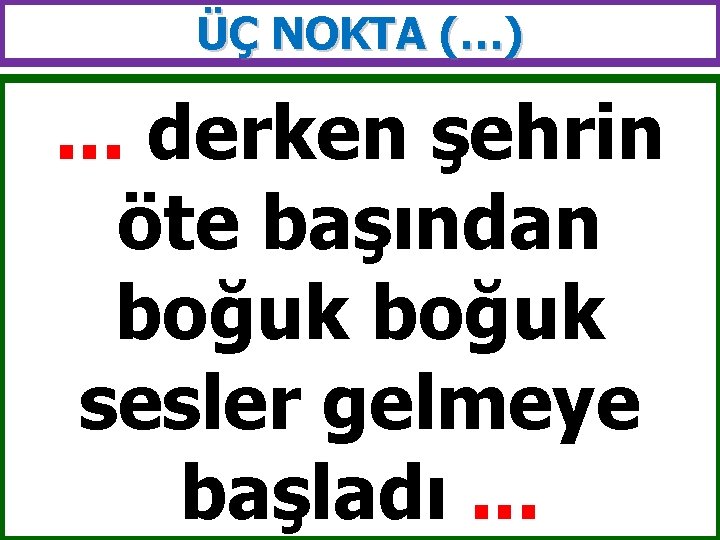 ÜÇ NOKTA (…) . . . derken şehrin öte başından boğuk sesler gelmeye başladı.