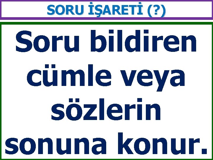 SORU İŞARETİ (? ) Soru bildiren cümle veya sözlerin sonuna konur. 