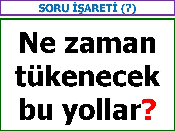 SORU İŞARETİ (? ) Ne zaman tükenecek bu yollar? 