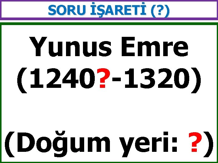 SORU İŞARETİ (? ) Yunus Emre (1240? -1320) (Doğum yeri: ? ) 