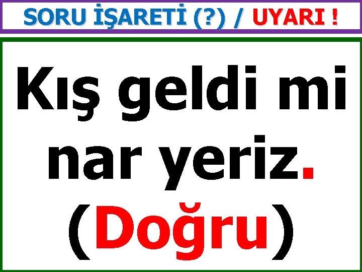 SORU İŞARETİ (? ) / UYARI ! Kış geldi mi nar yeriz. (Doğru) 