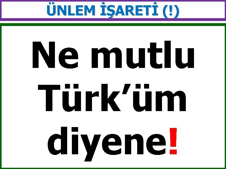 ÜNLEM İŞARETİ (!) Ne mutlu Türk’üm diyene! 