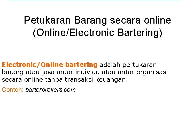 Petukaran Barang secara online (Online/Electronic Bartering) Electronic/Online bartering adalah pertukaran barang atau jasa antar