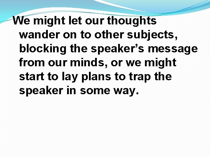 We might let our thoughts wander on to other subjects, blocking the speaker’s message