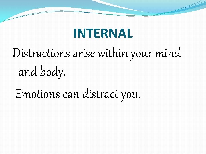 INTERNAL Distractions arise within your mind and body. Emotions can distract you. 
