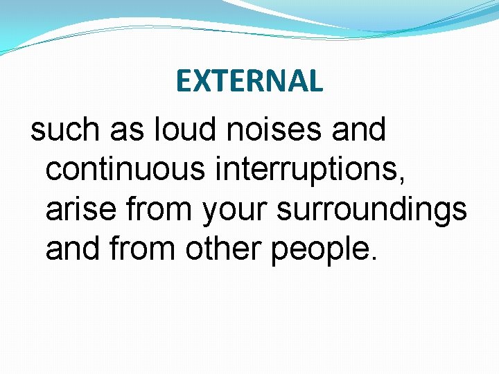EXTERNAL such as loud noises and continuous interruptions, arise from your surroundings and from